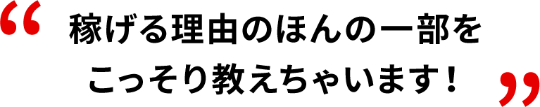 稼げる理由のほんの一部を こっそり教えちゃいます！